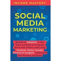 Social Media Marketing： Become an Influencer in Your Space and Build an Evergreen Brand with Endless Leads using Facebook， Twitter， YouTube， P