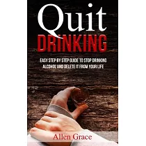 Quit Drinking： Easy Step By Step Guide to Stop Drinking Alcohol and Delete it From Your Life