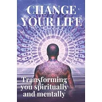 Change Your Life： Transform Yourself Spiritually and Mentally