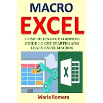 Excel Macros： Comprehensive Beginners Guide to Get Started and Learn Excel Macros