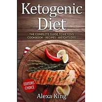 Ketogenic Diet： The Complete Guide To Ketosis ─ Ketogenic Diet Cookbook ─ Ketogenic Diet For Weight Loss ─ Ketogenic Recipes