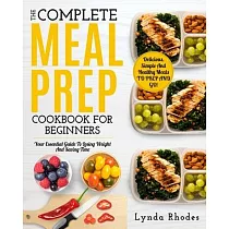 Meal Prep： The complete meal prep cookbook for beginners： your essential guide to losing weight and saving time ─ delicious， simp