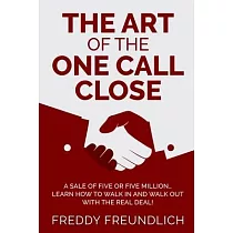 The Art of the One Call Close： A sale of five or five million， learn how to walk in and walk out with the real deal!