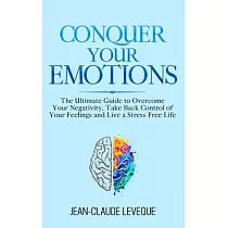 Conquer Your Emotions： The Ultimate Guide to Overcome Your Negativity， Take Back Control of Your Feelings and Live a Stress Free Life