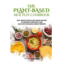 The Plant─Based Meal Plan Cookbook： Easy Whole Food Plant─Based Recipes to Nourish Your Body and Gain Life Changing Health Benefits