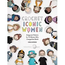 Crochet Iconic Women： Amigurumi Patterns for 15 Women Who Changed the World