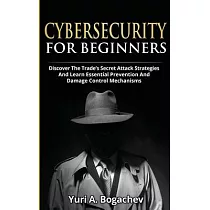 Cybersecurity For Beginners： Discover the Trade’’s Secret Attack Strategies And Learn Essential Prevention And Damage Control Mechanism