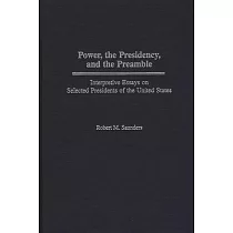 Power， the Presidency， and the Preamble： Interpretive Essays on Selected Presidents of the United States