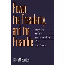 Power， the Presidency， and the Preamble： Interpretive Essays on Selected Presidents of the United States