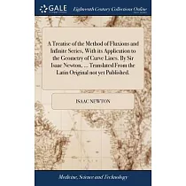 A Treatise of the Method of Fluxions and Infinite Series， With its Application to the Geometry of Curve Lines. By Sir Isaac Newton， ... Translated Fro