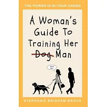A Woman’’s Guide to Training Her (Dog) Man： The Power Is In Your Hands