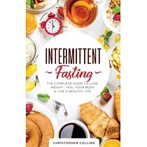 Intermittent Fasting： The Complete Guide to Lose Weight， Heal Your Body & Live a Healthy Life