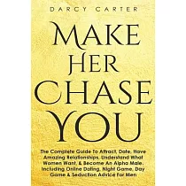 Make Her Chase You： The Complete Guide To Attract， Date， Have Amazing Relationships， Understand What Women Want， & Become An Alpha Male (3