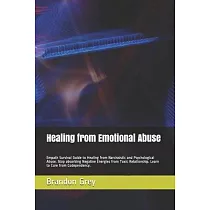 Healing from Emotional Abuse： Empath Survival Guide to Healing from Narcissistic and Psychological Abuse. Stop absorbing Negative Energies from Toxi