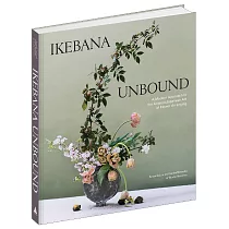 Ikebana Unbound： A Modern Approach to the Ancient Japanese Art of Flower Arranging