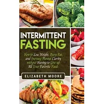 Intermittent Fasting： How to Lose Weight， Burn Fat， and Increase Mental Clarity without Having to Give up All Your Favorite Foods