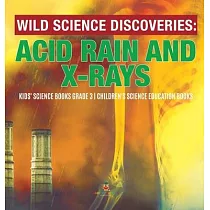 Wild Science Discoveries： Acid Rain and X─Rays ─ Kids’’ Science Books Grade 3 ─ Children’’s Science Education Books