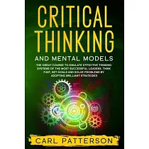 Critical Thinking And Mental Models： The Great Course to Emulate Effective Thinking Systems of the Most Successful Leaders. Think Fast， Set Goals and