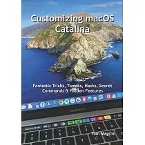 Customizing macOS Catalina： Fantastic Tricks， Tweaks， Hacks， Secret Commands & Hidden Features