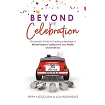 Beyond the Celebration： The Essential Guide to Creating a Marriage of Mutual Respect， Lasting Love， Joy， Hilarity and Great Sex