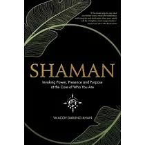 Shaman： Invoking Power， Presence and Purpose at the Core of Who You Are