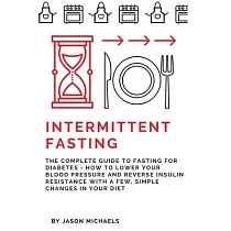 Intermittent Fasting： The Complete Guide to Fasting for Diabetes ─ How to Lower Your Blood pressure and Reverse Insulin Resistance with a Fe