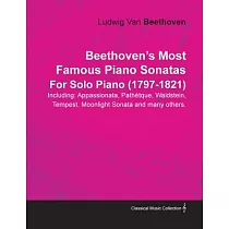 Beethoven’’s Most Famous Piano Sonatas Including： Appassionata， Path Tque， Waldstein， Tempest， Moonlight Sonata and Many Others. by Ludwig Van Beethove