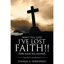 Don’’t Tell God I’’Ve Lost Faith!!： Faith; Tested， Lost， Renewed!!