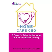 Home Care CEO： A Parent’’s Guide to Managing In─Home Pediatric Nursing
