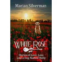 White Rose： Stories of Love， Loss and a Dog Named Holly
