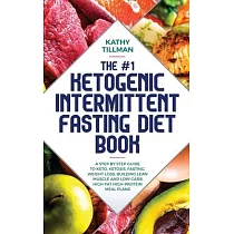 The #1 Ketogenic Intermittent Fasting Diet Book： A Step─by─Step Guide to Keto， Ketosis， Fasting， Weight Loss， Building Lean Muscle， and Low─Carb High─
