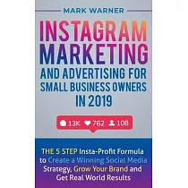 Instagram Marketing and Advertising for Small Business Owners in 2019： The 5 Step Insta─Profit Formula to Create a Winning Social Media Strategy， Grow