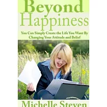 Beyond Happiness： You Can Simply Create the Life You Want By Changing Your Attitude and Belief