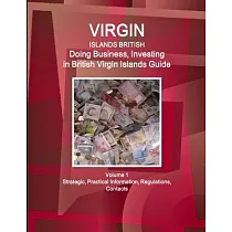 Virgin Islands， British： Doing Business， Investing in British Virgin Islands Guide Volume 1 Strategic， Practical Information， Regulations， Cont