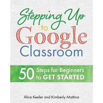 Stepping Up to Google Classroom： 50 Steps to Get Started Now