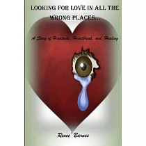 Looking For Love In All The Wrong Places...A Story of Heartache， Heartbreak， and Healing