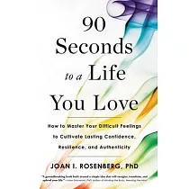 90 Seconds to a Life You Love： How to Master Your Difficult Feelings to Cultivate Lasting Confidence， Resilience， and Authenticity