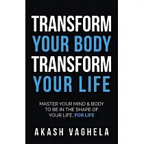 Transform Your Body Transform Your Life： Master your mind & body to be in the shape of your life， for life