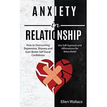 Anxiety in Relationships： How to Overcoming Depression， Shyness and Gain Better Self Social Confidence (Use Self─hypnosis and Affirmations for S