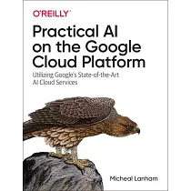 Practical AI on the Google Cloud Platform： Utilizing Google’’s State─Of─The─Art AI Cloud Services