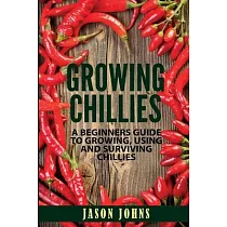 Growing Chilies - A Beginners Guide To Growing, Using, and Surviving Chilies: Everything You Need To Know To Successfully Grow Chilies At Home