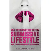 Sex： Introduction to the Submissive Lifestyle and Thrilling BDSM Experiences