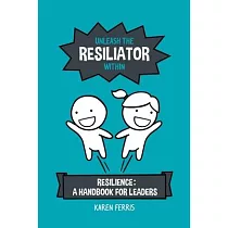 Unleash the Resiliator Within： Resilience： A Handbook for Leaders