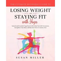 The Ultimate Beginner’’s Guide to Losing Weight and Staying Fit with Yoga： Natural and Essential Yoga Poses to Develop Your Self─Awareness， Strengthen