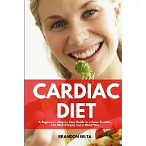 Cardiac Diet： A Beginner’’s Step─by─Step Guide to a Heart─Healthy Life with Recipes and a Meal Plan