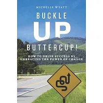 Buckle Up， Buttercup!： How to Drive Success by Embracing the Power of Change