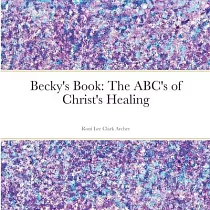 Becky’’s Book： The ABC’’s of Christ’’s Healing