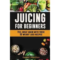 Juicing For Beginners： Feel Great Again With These 50 Weight Loss Juice Recipes!