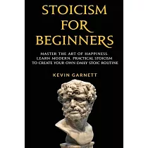 Stoicism For Beginners： Master the Art of Happiness. Learn Modern， Practical Stoicism to Create Your Own Daily Stoic Routine