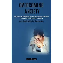 Overcoming Anxiety： Use Cognitive Behavioral Therapy Strategies to Overcome Depression， Panic Attacks， Insomnia (Your Adhd Guide for Depre